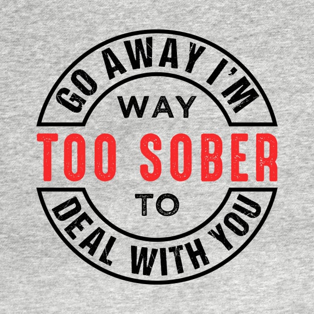 Go Away I'm Way Too Sober To Deal With You by chatchimp